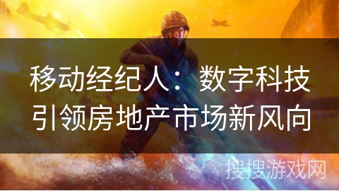 移动经纪人:数字科技引领房地产市场新风向 移动经纪人:数字科技引领房地产市场新风向