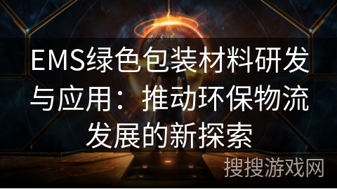 EMS绿色包装材料研发与应用:推动环保物流发展的新探索 EMS绿色包装材料研发与应用:推动环保物流发展的新探索