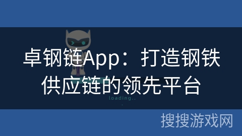 卓钢链App：打造钢铁供应链的领先平台