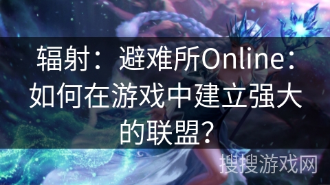 辐射:避难所Online:如何在游戏中建立强大的联盟? 辐射:避难所Online:如何在游戏中建立强大的联盟?
