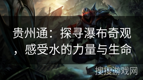 贵州通:探寻瀑布奇观,感受水的力量与生命 贵州通:探寻瀑布奇观,感受水的力量与生命