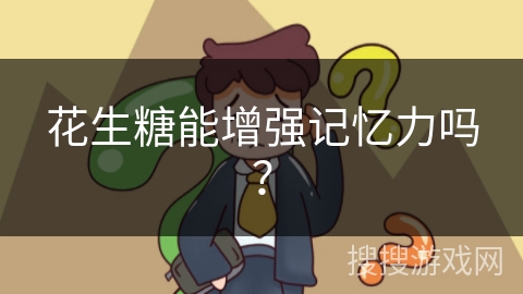 花生糖能增强记忆力吗？