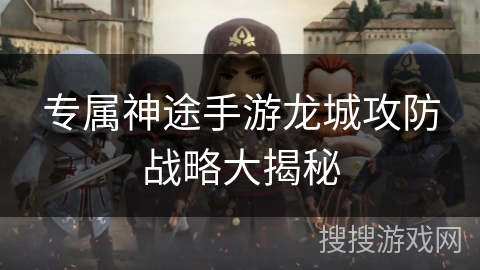 专属神途手游龙城攻防战略大揭秘