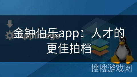 金钟伯乐app：人才的更佳拍档
