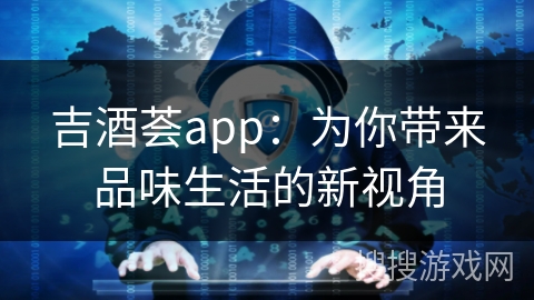 吉酒荟app：为你带来品味生活的新视角