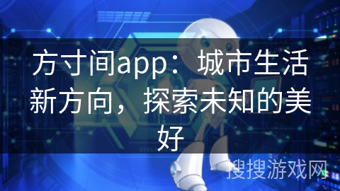 方寸间app:城市生活新方向,探索未知的美好