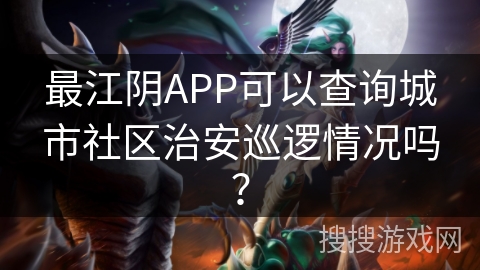 最江阴APP可以查询城市社区治安巡逻情况吗？