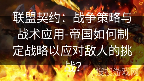 联盟契约：战争策略与战术应用-帝国如何制定战略以应对敌人的挑战？