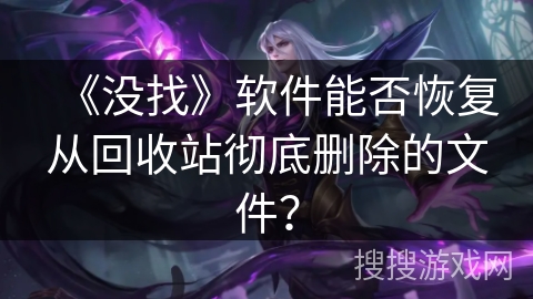 《没找》软件能否恢复从回收站彻底删除的文件？
