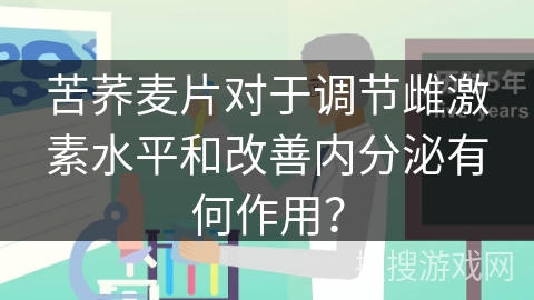 苦荞麦片对于调节雌激素水平和改善内分泌有何作用？