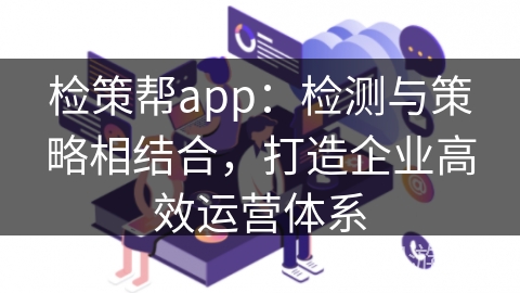 检策帮app:检测与策略相结合,打造企业高效运营体系