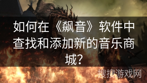 如何在《飙音》软件中查找和添加新的音乐商城？
