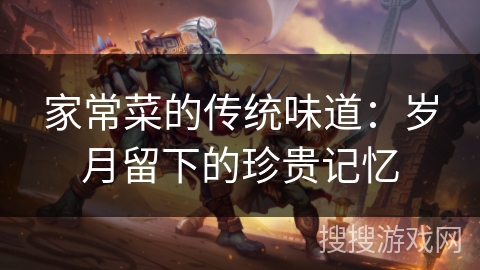 家常菜的传统味道：岁月留下的珍贵记忆