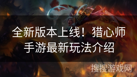 全新版本上线！猎心师手游最新玩法介绍