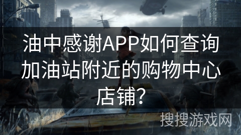 油中感谢APP如何查询加油站附近的购物中心店铺？