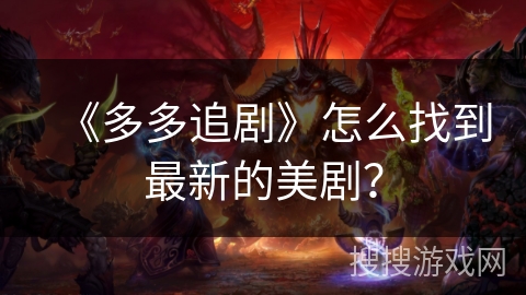 《多多追剧》怎么找到最新的美剧? 《多多追剧》怎么找到最新的美剧?