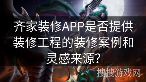 齐家装修APP是否提供装修工程的装修案例和灵感来源? 齐家装修APP是否提供装修工程的装修案例和灵感来源?