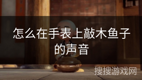 怎么在手表上敲木鱼子的声音
