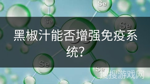 黑椒汁能否增强免疫系统? 黑椒汁能否增强免疫系统?