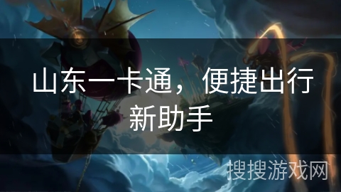 山东一卡通,便捷出行新助手 山东一卡通,便捷出行新助手