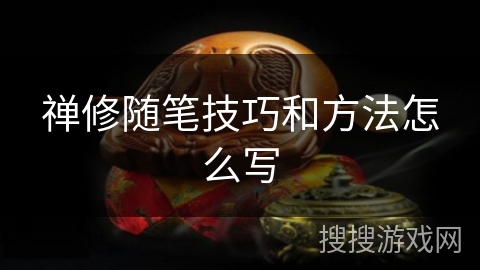 禅修随笔技巧和方法怎么写 禅修随笔技巧和方法怎么写
