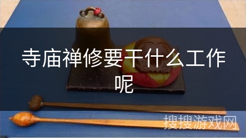 寺庙禅修要干什么工作呢 寺庙禅修要干什么工作呢