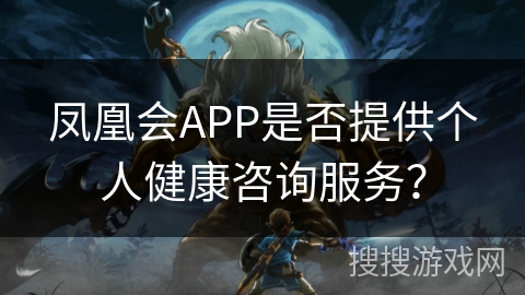 凤凰会APP是否提供个人健康咨询服务？