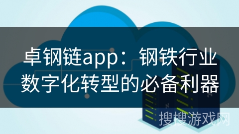 卓钢链app:钢铁行业数字化转型的必备利器
