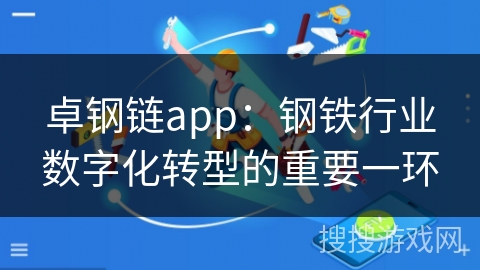 卓钢链app:钢铁行业数字化转型的重要一环