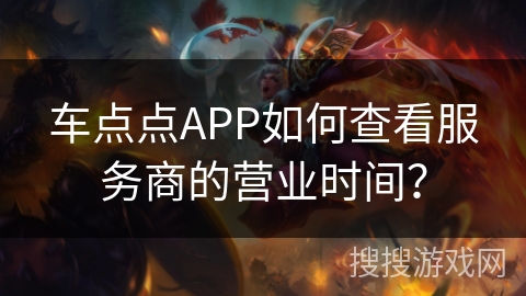 车点点APP如何查看服务商的营业时间？