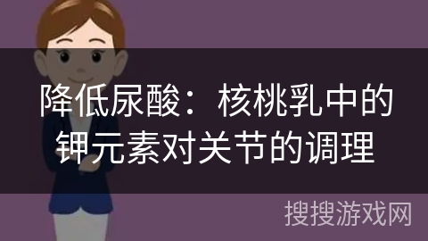 降低尿酸：核桃乳中的钾元素对关节的调理