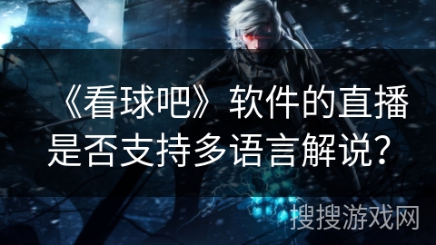 《看球吧》软件的直播是否支持多语言解说？