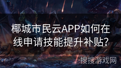 椰城市民云APP如何在线申请技能提升补贴？