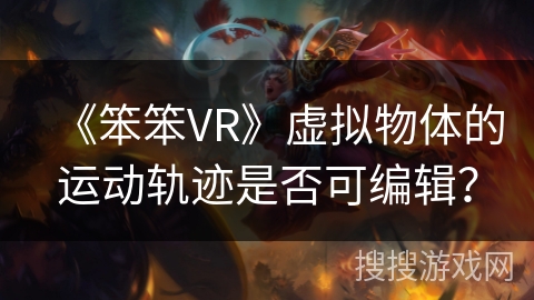 《笨笨VR》虚拟物体的运动轨迹是否可编辑？