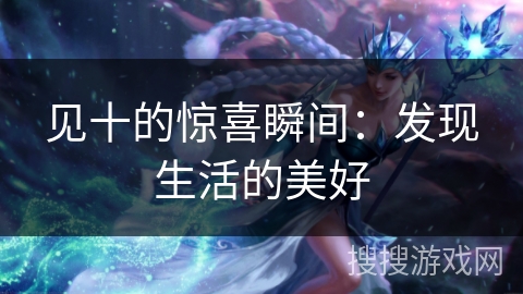 见十的惊喜瞬间：发现生活的美好