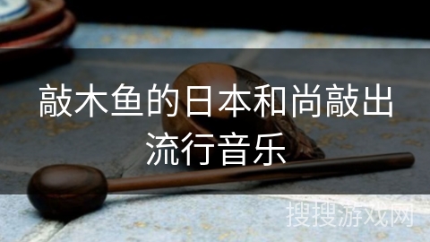 敲木鱼的日本和尚敲出流行音乐