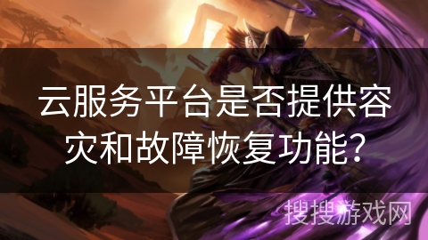 云服务平台是否提供容灾和故障恢复功能？