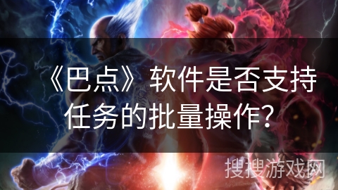 《巴点》软件是否支持任务的批量操作？