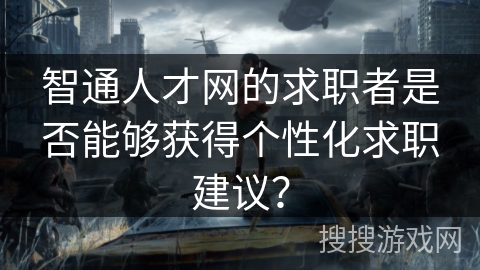 智通人才网的求职者是否能够获得个性化求职建议？