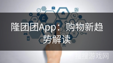 隆团团App:购物新趋势解读