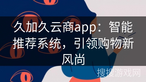 久加久云商app:智能推荐系统,引领购物新风尚