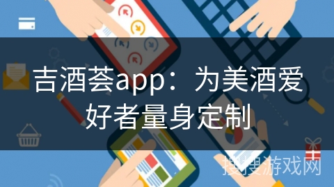 吉酒荟app:为美酒爱好者量身定制