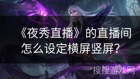 《夜秀直播》的直播间怎么设定横屏竖屏？
