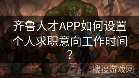 齐鲁人才APP如何设置个人求职意向工作时间？