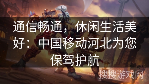 通信畅通，休闲生活美好：中国移动河北为您保驾护航