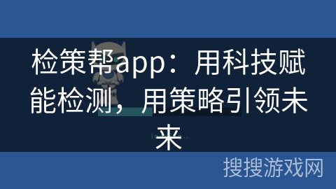 检策帮app:用科技赋能检测,用策略引领未来