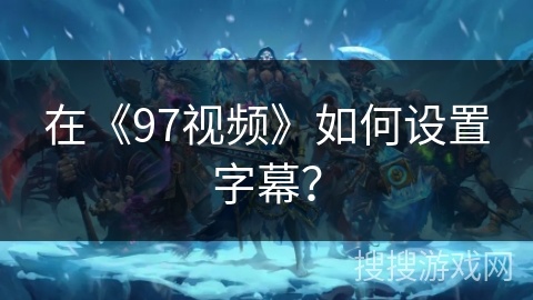 在《97视频》如何设置字幕？