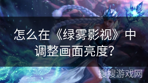 怎么在《绿雾影视》中调整画面亮度? 怎么在《绿雾影视》中调整画面亮度?