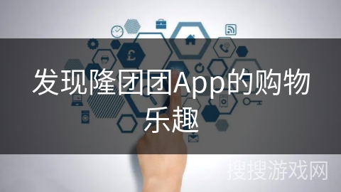 发现隆团团App的购物乐趣