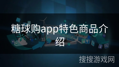 糖球购app特色商品介绍